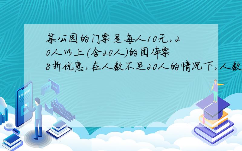 某公园的门票是每人10元,20人以上（含20人）的团体票8折优惠,在人数不足20人的情况下,人数为多少时买20人的团体票,比买个人票便宜?要求不等式组组,两个越快越正确者大大的有奖