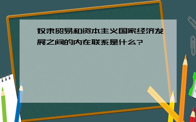 奴隶贸易和资本主义国家经济发展之间的内在联系是什么?