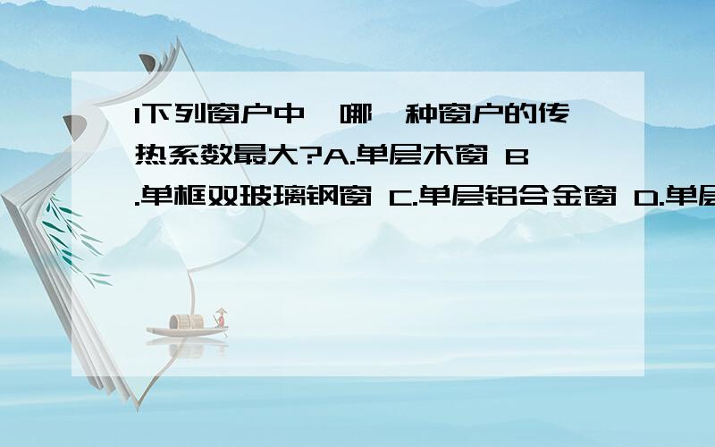 1下列窗户中,哪一种窗户的传热系数最大?A.单层木窗 B.单框双玻璃钢窗 C.单层铝合金窗 D.单层彩板钢窗2在同等质量下,以下那种材料的贮热量最大?A.砖 B.混凝土 C.木材 D.水3.窗用隔热薄膜是一