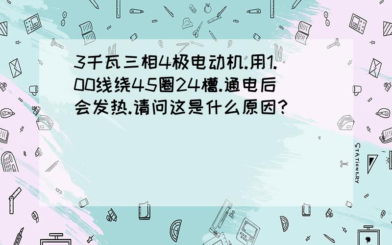 3千瓦三相4极电动机.用1.00线绕45圈24槽.通电后会发热.请问这是什么原因?