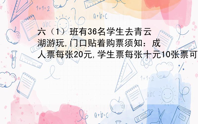 六（1）班有36名学生去青云湖游玩,门口贴着购票须知：成人票每张20元,学生票每张十元10张票可享受团体优惠8分之1；40张票可享受团体优惠5分之1.六（1）班同学怎样够票最合算写算式,