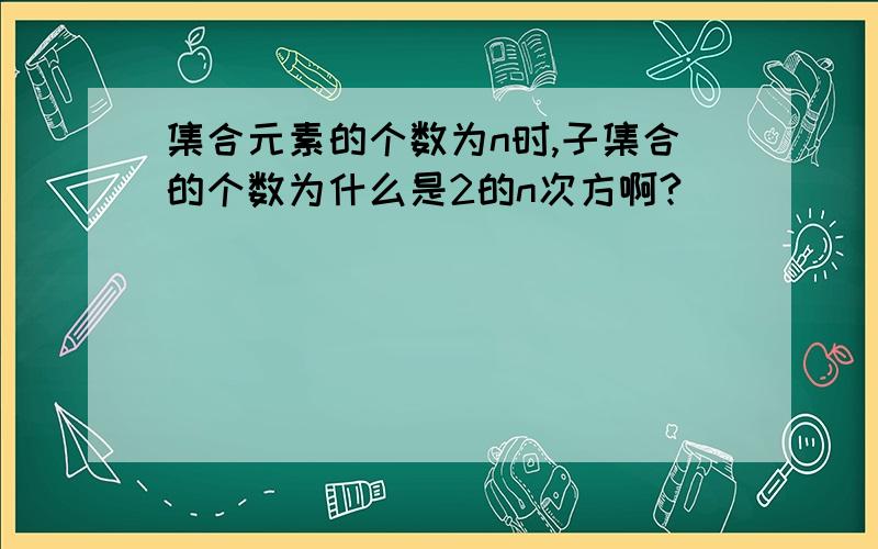 集合元素的个数为n时,子集合的个数为什么是2的n次方啊?