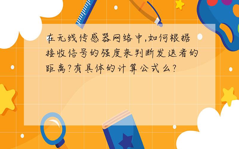 在无线传感器网络中,如何根据接收信号的强度来判断发送者的距离?有具体的计算公式么?