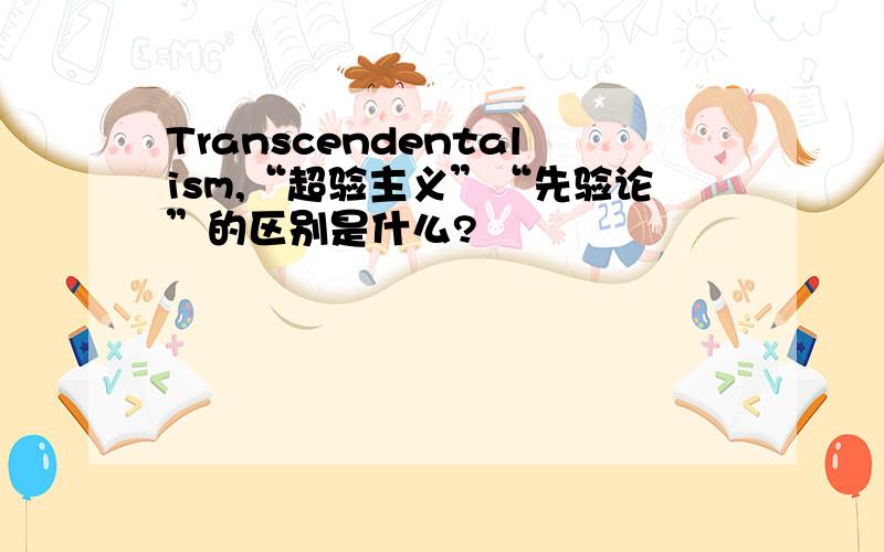 Transcendentalism,“超验主义”“先验论”的区别是什么?