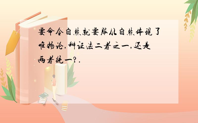 要命令自然就要服从自然体现了唯物论,辩证法二者之一,还是两者统一?.