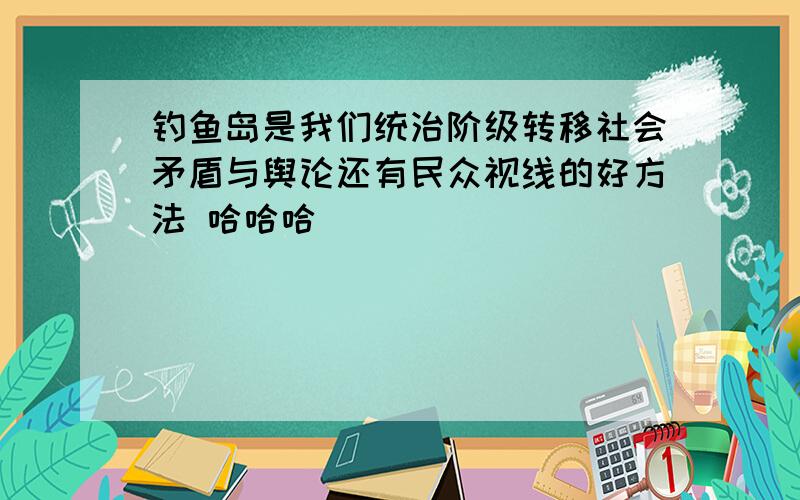 钓鱼岛是我们统治阶级转移社会矛盾与舆论还有民众视线的好方法 哈哈哈