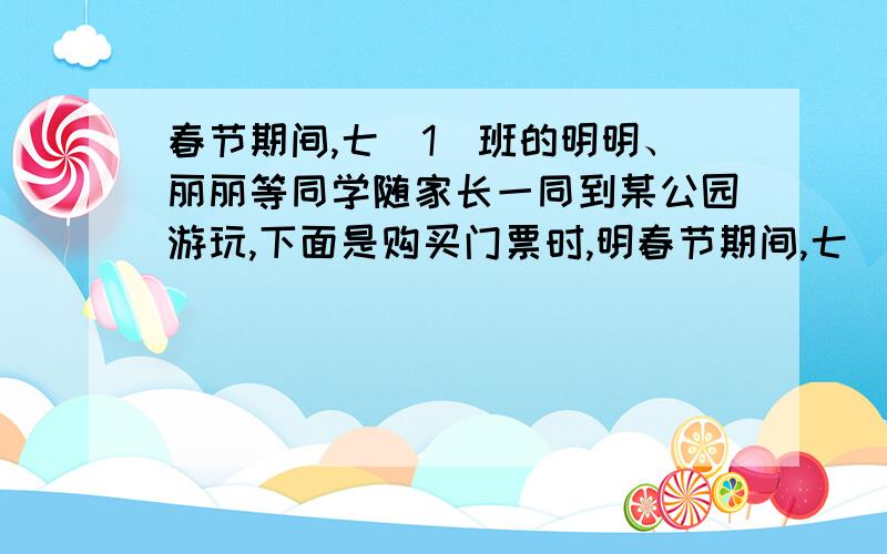 春节期间,七(1)班的明明、丽丽等同学随家长一同到某公园游玩,下面是购买门票时,明春节期间,七（1）班的明春节期间,七（1）班的明明、丽丽等同学随家长一同到某公园游玩,下面是购买门