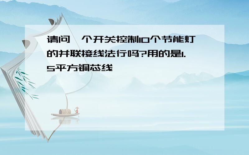 请问一个开关控制10个节能灯的并联接线法行吗?用的是1.5平方铜芯线