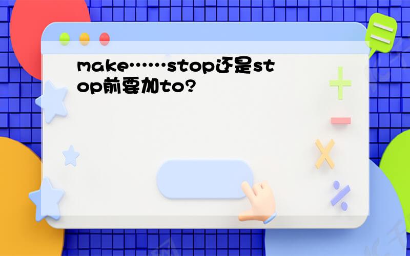 make……stop还是stop前要加to?