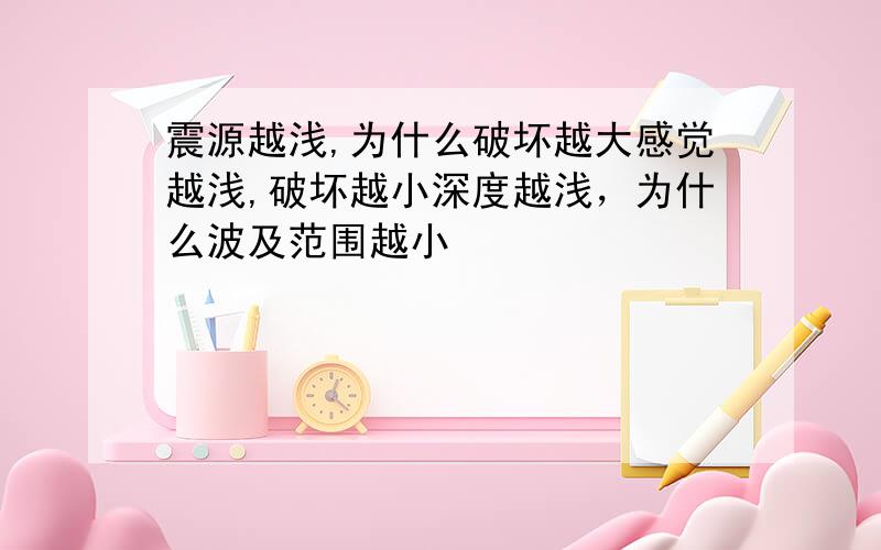 震源越浅,为什么破坏越大感觉越浅,破坏越小深度越浅，为什么波及范围越小