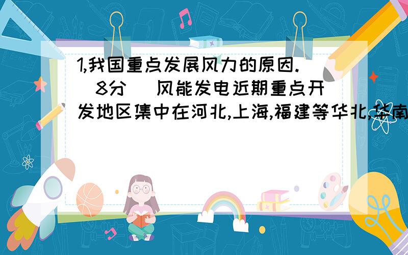 1,我国重点发展风力的原因.(8分) 风能发电近期重点开发地区集中在河北,上海,福建等华北,华南沿海地区的原1,我国重点发展风力的原因.(8分)2 风能发电近期重点开发地区集中在河北,上海,福