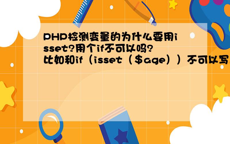 PHP检测变量的为什么要用isset?用个if不可以吗?比如和if（isset（＄age））不可以写成if（＄age）吗?和isset不是多余的吗?有什么区别?我学js就这样检测啊