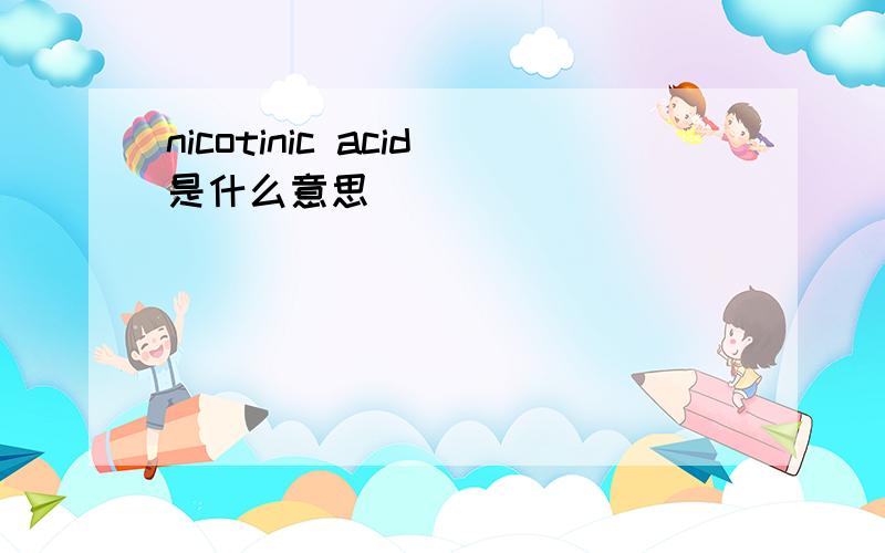 nicotinic acid是什么意思