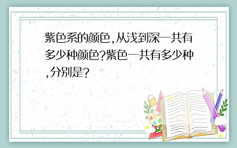 紫色系的颜色,从浅到深一共有多少种颜色?紫色一共有多少种,分别是?