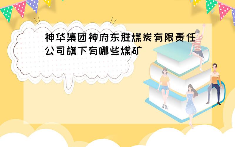 神华集团神府东胜煤炭有限责任公司旗下有哪些煤矿