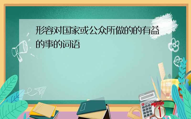 形容对国家或公众所做的的有益的事的词语