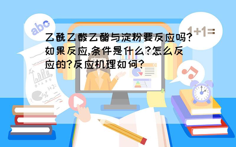 乙酰乙酸乙酯与淀粉要反应吗?如果反应,条件是什么?怎么反应的?反应机理如何?