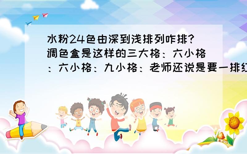 水粉24色由深到浅排列咋排?调色盒是这样的三大格：六小格：六小格：九小格：老师还说是要一排红由深到浅,一排绿由深到浅,一排蓝由深到浅,