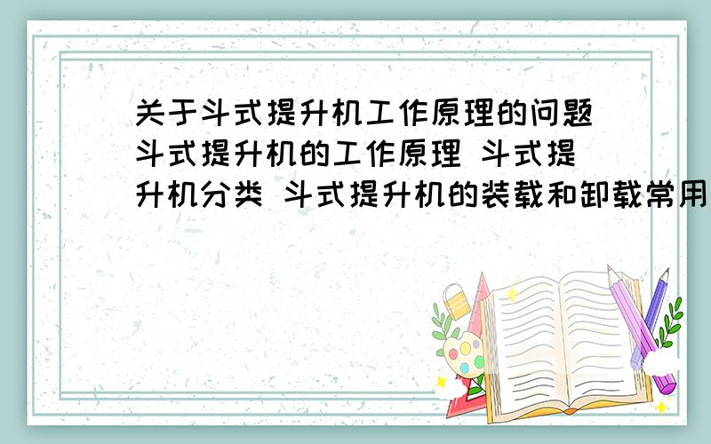 关于斗式提升机工作原理的问题斗式提升机的工作原理 斗式提升机分类 斗式提升机的装载和卸载常用斗提机选用及相关计算 斗式提升机的主要部件 多的我继续加分.