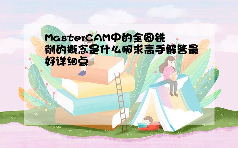 MasterCAM中的全圆铣削的概念是什么啊求高手解答最好详细点