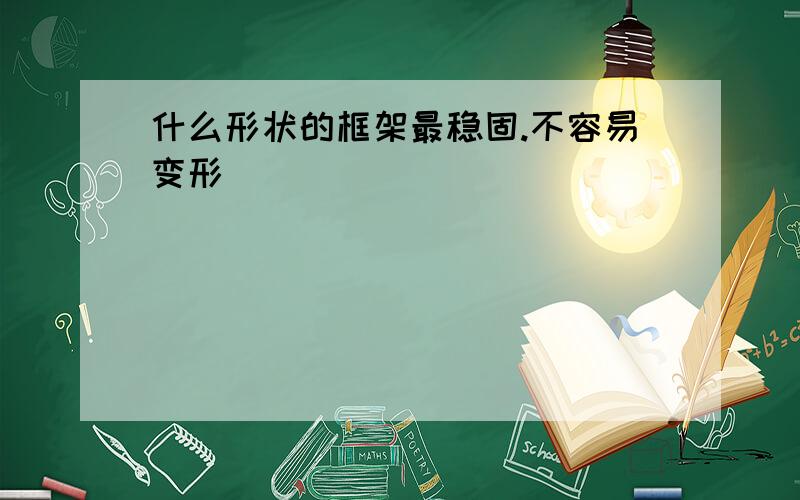 什么形状的框架最稳固.不容易变形