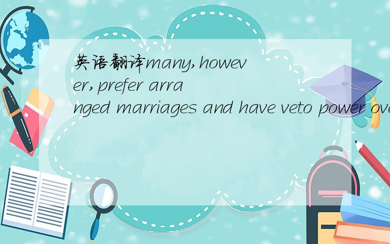 英语翻译many,however,prefer arranged marriages and have veto power over undesirable candidates .