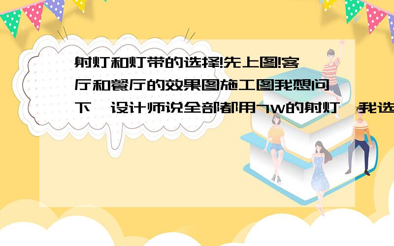 射灯和灯带的选择!先上图!客厅和餐厅的效果图施工图我想问下,设计师说全部都用7W的射灯,我选什么牌子的性价比高.说灯带要110米 我怎么看也用不上这么多啊,灯带选什么牌子的性价比高.还