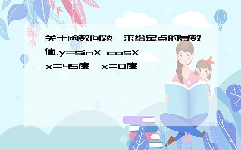 关于函数问题,求给定点的导数值.y=sinX cosX,x=45度,x=0度