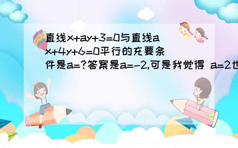 直线x+ay+3=0与直线ax+4y+6=0平行的充要条件是a=?答案是a=-2,可是我觉得 a=2也可以