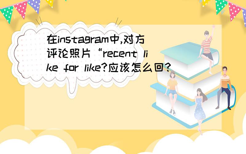 在instagram中,对方评论照片“recent like for like?应该怎么回?