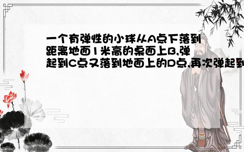 一个有弹性的小球从A点下落到距离地面1米高的桌面上B,弹起到C点又落到地面上的D点,再次弹起到E点.已知每次弹起的高度是上一次下落高度的1/2,且A,E两点高度之差是1.25米,求E点的高度.