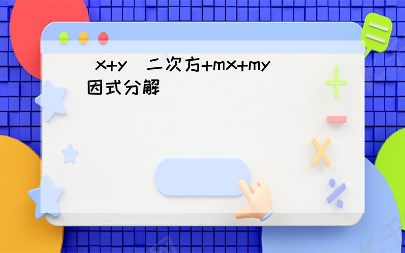 （x+y）二次方+mx+my 因式分解