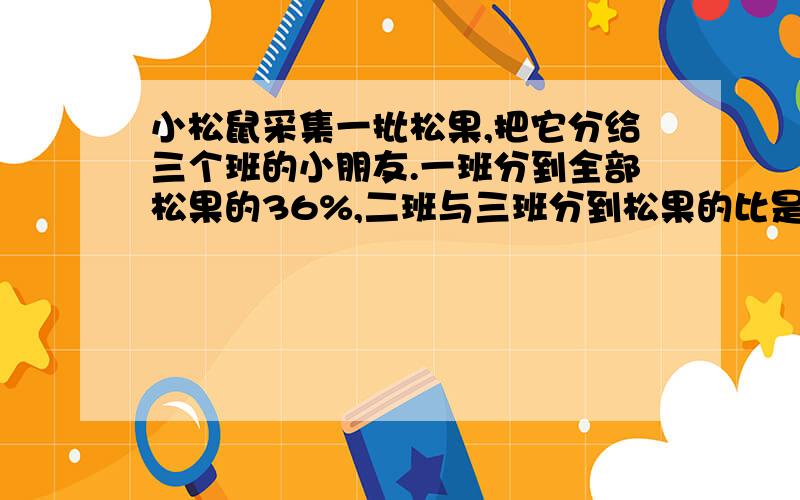 小松鼠采集一批松果,把它分给三个班的小朋友.一班分到全部松果的36%,二班与三班分到松果的比是5:3.已知三班比二班少分到32个,三个班各分到松果多少个?