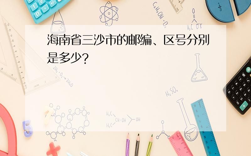 海南省三沙市的邮编、区号分别是多少?