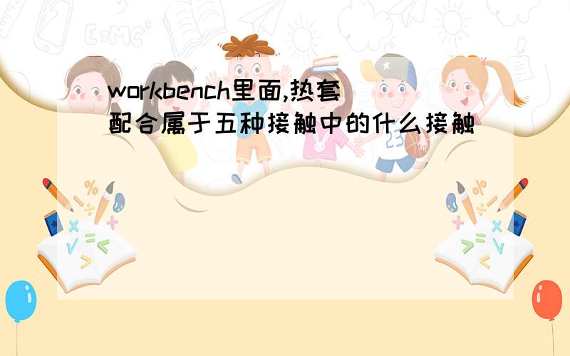 workbench里面,热套配合属于五种接触中的什么接触