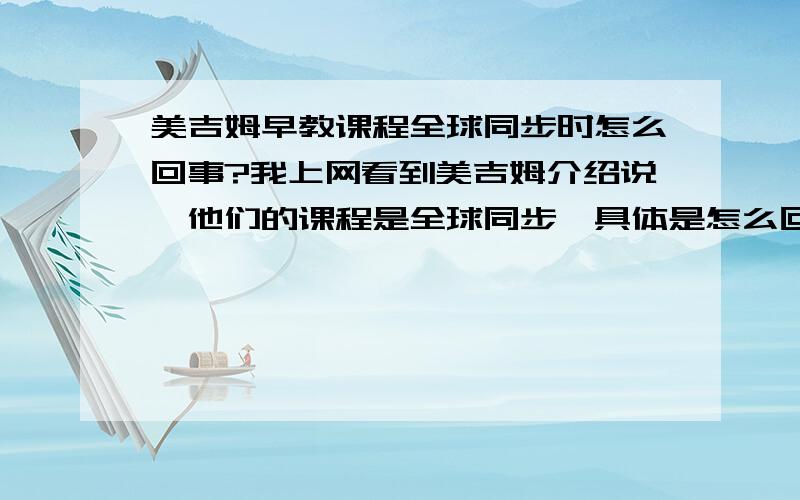 美吉姆早教课程全球同步时怎么回事?我上网看到美吉姆介绍说,他们的课程是全球同步,具体是怎么回事?