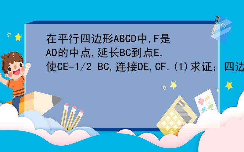 在平行四边形ABCD中,F是AD的中点,延长BC到点E,使CE=1/2 BC,连接DE,CF.(1)求证：四边形CEDF是平行四边形；（2）若AB=4,AD=6,∠B=60°,求DE的长.