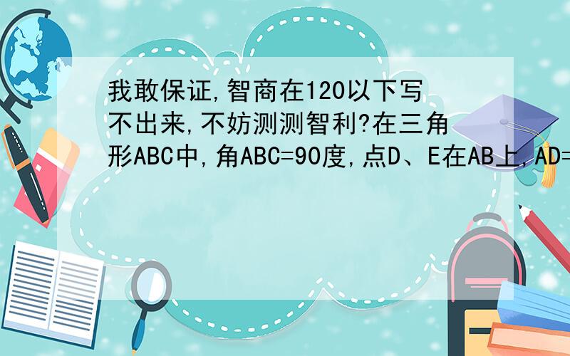 我敢保证,智商在120以下写不出来,不妨测测智利?在三角形ABC中,角ABC=90度,点D、E在AB上,AD=AC,BE=BC（无图）试判断角DCE的大小是否与角B的度数有关,如果有关,请求出它们之间的关系式；如果无关,