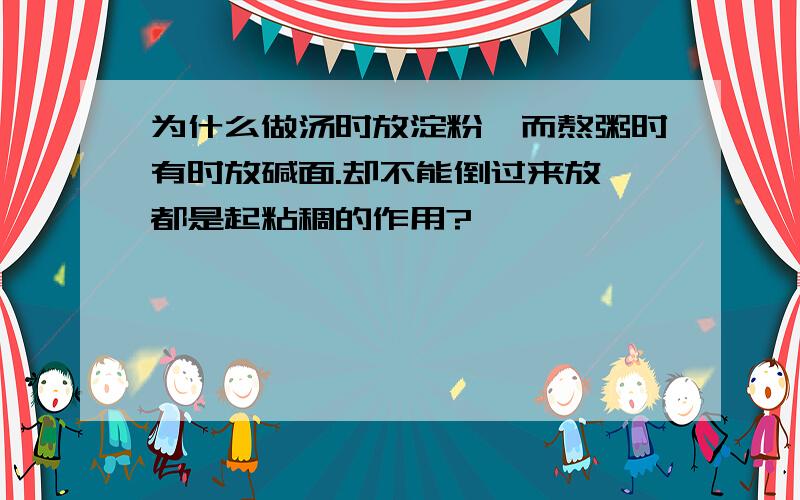 为什么做汤时放淀粉,而熬粥时有时放碱面.却不能倒过来放,都是起粘稠的作用?