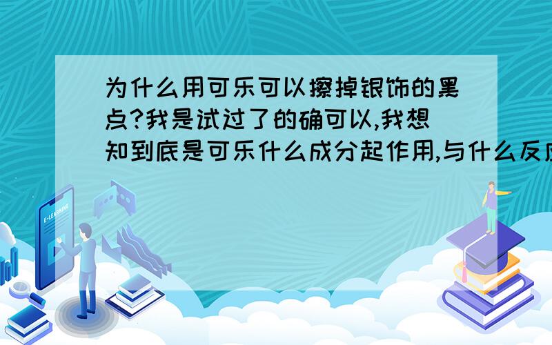 为什么用可乐可以擦掉银饰的黑点?我是试过了的确可以,我想知到底是可乐什么成分起作用,与什么反应可以除掉黑色,