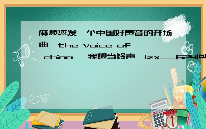 麻烦您发一个中国好声音的开场曲,the voice of china ,我想当铃声,lzx__624@163.com