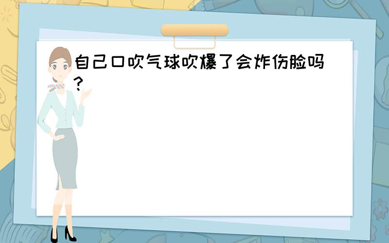 自己口吹气球吹爆了会炸伤脸吗?