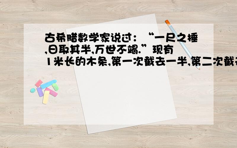 古希腊数学家说过：“一尺之棰,日取其半,万世不竭.”现有1米长的木条,第一次截去一半,第二次截去剩下的一半,如此截下去,第六次还剩下多长?