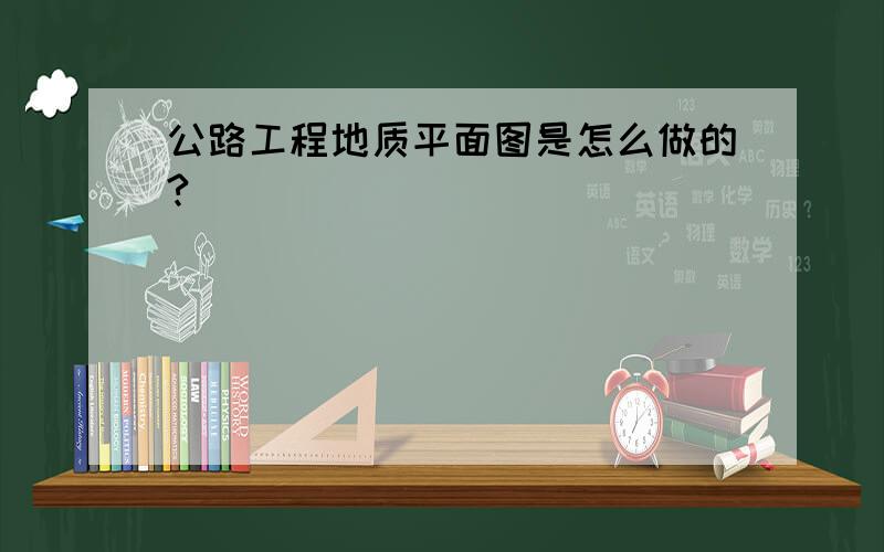 公路工程地质平面图是怎么做的?