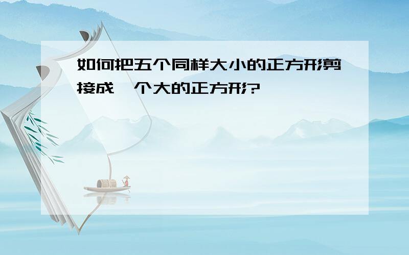 如何把五个同样大小的正方形剪接成一个大的正方形?