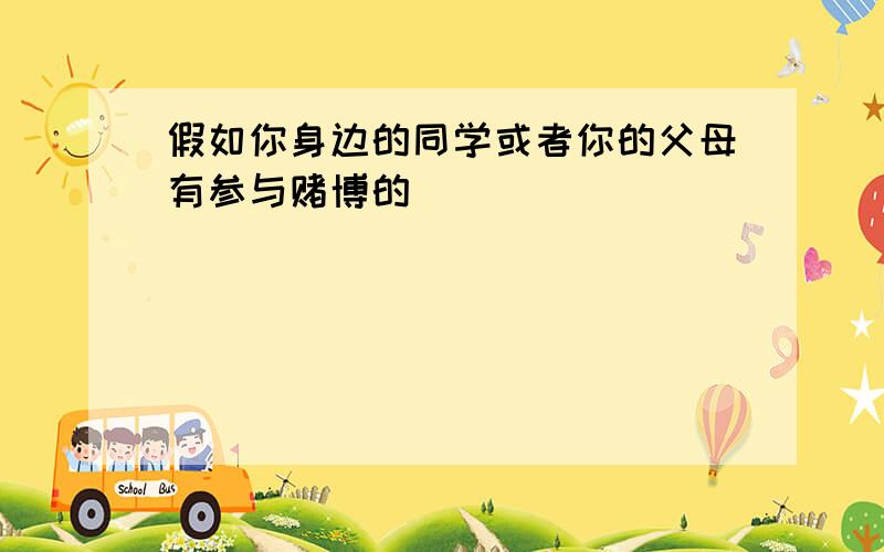 假如你身边的同学或者你的父母有参与赌博的