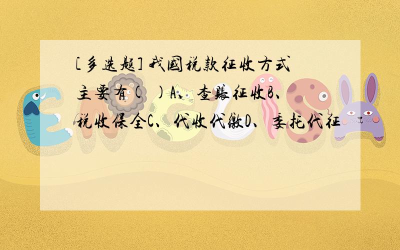 [多选题] 我国税款征收方式主要有( )A、查账征收B、税收保全C、代收代缴D、委托代征