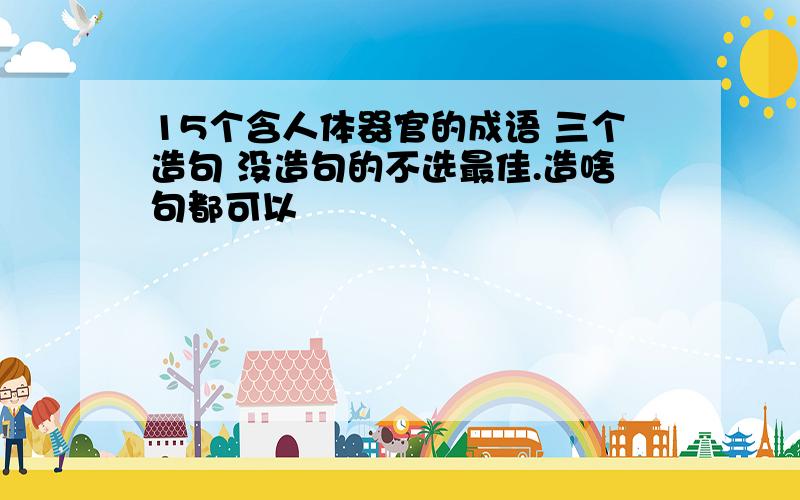 15个含人体器官的成语 三个造句 没造句的不选最佳.造啥句都可以