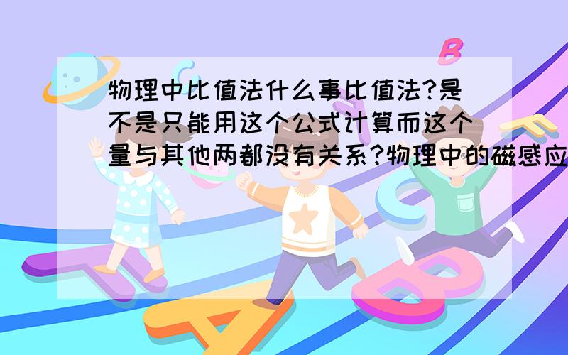 物理中比值法什么事比值法?是不是只能用这个公式计算而这个量与其他两都没有关系?物理中的磁感应强度B(B=F/qV）算不算比值法定义式?