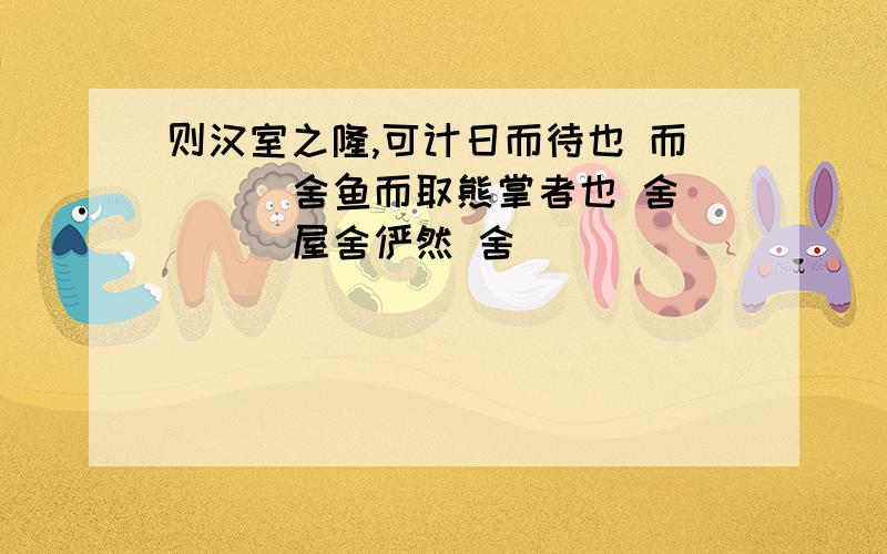 则汉室之隆,可计日而待也 而（ ） 舍鱼而取熊掌者也 舍（ ） 屋舍俨然 舍（ )